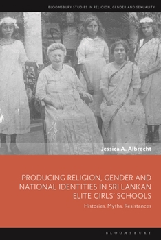 Producing Religion, Gender and National Identities in Sri Lankan Elite Girls’ Schools: Histories, Myths, Resistances (Bloomsbury Studies in Religion, Gender, and Sexuality)