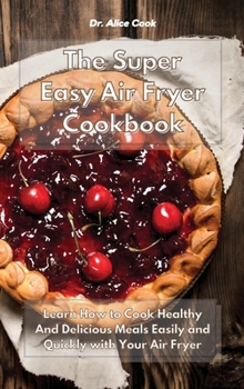 Hardcover The Super Easy Air Fryer Cookbook: Learn How to Cook Healthy And Delicious Meals Easily and Quickly with Your Air Fryer Book