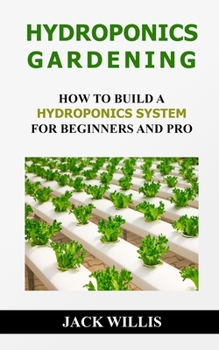 Paperback Hydroponics Gardening: How To Build A Hydroponics System For Beginners And Pro Book