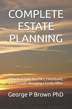 COMPLETE ESTATE PLANNING: A Practical Guide for CPA’s, Consultants, and Principals Managing a Family Office