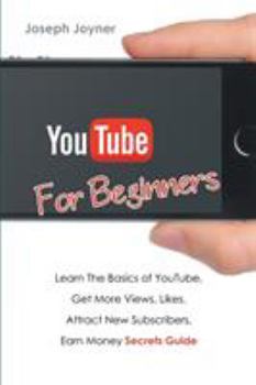 Paperback Youtube For Beginners: Learn The Basics of Youtube, Get More Views, Likes, Attract New Subscribers, Earn Money Secrets Guide Book