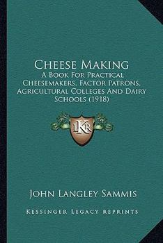 Paperback Cheese Making: A Book For Practical Cheesemakers, Factor Patrons, Agricultural Colleges And Dairy Schools (1918) Book