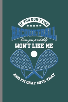 If you don't like Racquetball then you Probably won't like me: Cool Racquetball Design Sayings Blank Journal For Family Occasional Gift  (6"x9") Dot Grid Notebook to write in