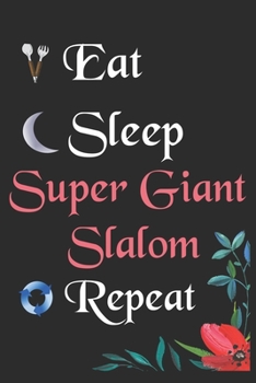 Eat Sleep Super Giant Slalom Repeat: : Notebook Fan Sport Gift Lined Journal/Notebook Gift, 100 Pages 6x9 inch Soft Cover, Matte Finish
