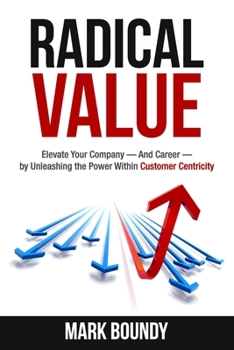 Paperback Radical Value: How to Take Your Company to the Next Level Through Radical Customer Centricity Book