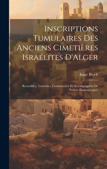 Hardcover Inscriptions Tumulaires Des Anciens Cimetières Israélites D'Alger: Recueillies, Traduites, Commentées Et Accompagnées De Notices Biographiques [French] Book