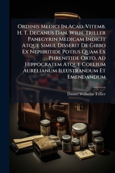 Ordinis Medici In Acad. Vitemb. H. T. Decanus Dan. Wilh. Triller Panegyrin Medicam Indicit Atque Simul Disserit De Gibbo Ex Nephritide Potius Quam Ex ... Coelium Aurelianum Illustrandum Et Emendandum