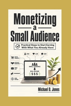 Paperback Monetizing A Small Audience: Practical Steps to Start Earning With What You Already Have Book