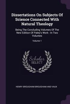 Paperback Dissertations On Subjects Of Science Connected With Natural Theology: Being The Concluding Volumes Of The New Edition Of Paley's Work: In Two Volumes; Book