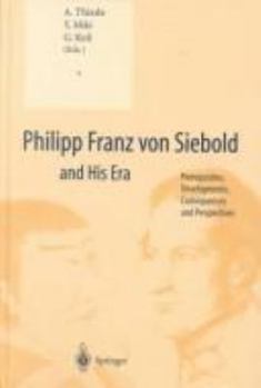 Hardcover Philipp Franz Von Siebold and His Era: Prerequisites, Developments, Consequences and Perspectives Book