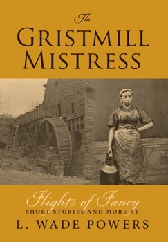 Hardcover The Gristmill Mistress: Flights of Fancy (Short Stories and More) Book