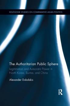 Paperback The Authoritarian Public Sphere: Legitimation and Autocratic Power in North Korea, Burma, and China Book