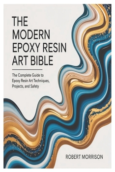 Paperback The Modern Epoxy Resin Art Bible: The Complete Guide to Epoxy Resin Art Techniques, Projects, and Safety Book
