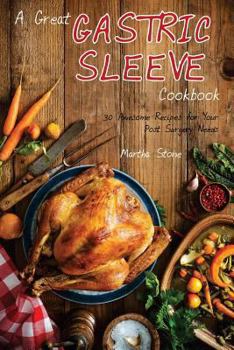 Paperback A Great Gastric Sleeve Cookbook: 30 Awesome Recipes for Your Post Surgery Needs Book