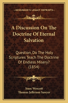 Paperback A Discussion On The Doctrine Of Eternal Salvation: Question, Do The Holy Scriptures Teach The Doctrine Of Endless Misery? (1854) Book