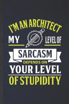 I'm an Architect My Level of Sarcasm Depends on Your Level of Stupidity: Blank Funny Architecture Lined Notebook/ Journal For Future Architect ... Graphic Birthday Gift Classic 6x9 110 Pages