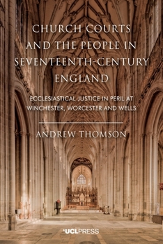Paperback Church Courts and the People in Seventeenth-Century England: Ecclesiastical Justice in Peril at Winchester, Worcester and Wells Book