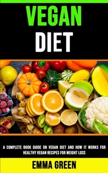 Paperback Vegan Diet: A Complete Book Guide on Vegan Diet and How It Works for Healthy Vegan Recipes for Weight Loss Book