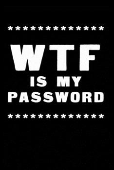WTF Is My Password: Notebook, password book small 6” x 9” 120 Pages Organizer/Log Book/ Reminder/Notebook for Passwords and Shit/Password Book/Gift for Friends/Coworkers/Seniors/Mom/Dad/