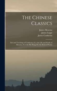 Hardcover The Chinese Classics: Life and Teachings of Confucius.-V.2. the Life and Works of Mencius.-V.3. the She King; Or, the Book of Poetry Book