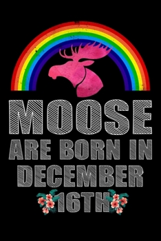 Moose Are Born In December 16th: Women Moose Lover Gift - Moose Birthday Girl Journal Notebooks Diary Birthday Present For Girl