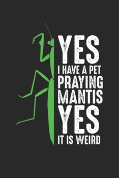 Yes I Have A Pet Praying Mantis Yes It Is Weird: Praying Mantis Funny Insect Notebook 6x9 Inches 120 lined pages for notes Notebook 6x9 Inches - 120 ... | Organizer writing book planner diary