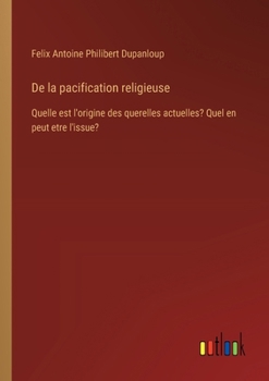 Paperback De la pacification religieuse: Quelle est l'origine des querelles actuelles? Quel en peut etre l'issue? [French] Book