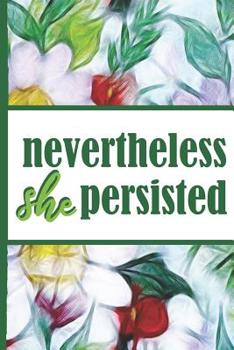 Flower Bloom: Nevertheless She Persisted Woman Hero Colorful Flowers Beautiful Foral Composition Notebook College Students Wide Ruled Line Paper 6x9 Inspirational Gifts for Woman Nature Lovers Gentle 