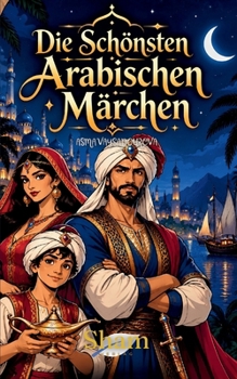 Die Schönsten Arabischen Märchen: Zeitlose Geschichten aus dem Orient über Abenteuer, Magie, Mut und Weisheit (German Edition)