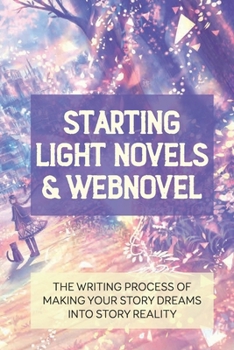 Paperback Starting Light Novels & Webnovel: The Writing Process Of Making Your Story Dreams Into Story Reality: How To Master The 8 Major Webfiction Genres Book