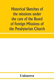 Historical sketches of the missions under the care of the Board of Foreign Missions of the Presbyterian Church