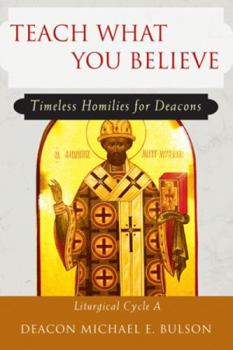 Paperback Teach What You Believe: Timeless Homilies for Deacons--Liturgical Cycle a Book