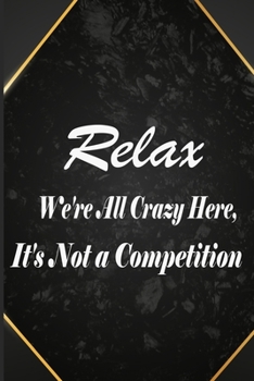 Relax We're All Crazy Here, It's Not a Competition: Funny Gag Gift for office co-worker, boss, employee. Perfect and original appreciation present for ... wife, husband Sarcasm Notebook, Funny Work