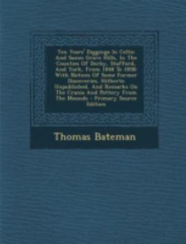 Paperback Ten Years' Diggings in Celtic and Saxon Grave Hills, in the Counties of Derby, Stafford, and York, from 1848 to 1858: With Notices of Some Former Disc [Afrikaans] Book