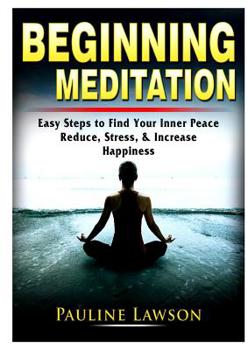 Paperback Beginning Meditation: Easy Steps to Find Your Inner Peace, Reduce Stress, & Increase Happiness Book