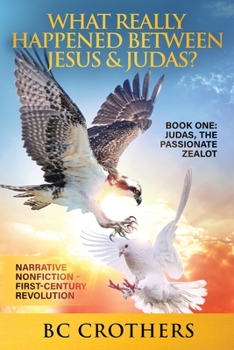 Paperback What Really Happened Between Jesus and Judas?: Book One: Judas, the Passionate Zealot Book