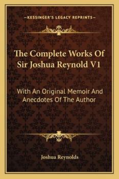The Complete Works Of Sir Joshua Reynold V1: With An Original Memoir And Anecdotes Of The Author