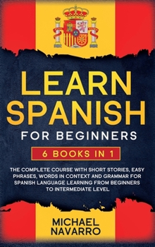 Hardcover Learn Spanish for Beginners: 6 books in 1: The Complete Course With Short Stories, Easy Phrases, Words in Context and Grammar for Spanish Language Book