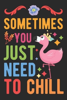 Sometimes You Just Need To Chill: Flamingo Notebook 120 Pages College Ruled Lined Journal,Flamingo Gift Idea For Flamingo Lovers,Cute Flamingo Gift Idea For girl