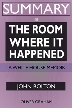 SUMMARY Of The Room Where It Happened: A White House Memoir