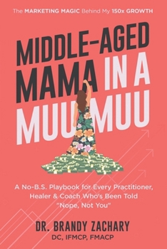 Middle-Aged Mama in a Muumuu: The Marketing Magic Behind My 150x Growth - a No-BS Playbook for Every Practitioner, Healer, & Coach Who's Been Told Nop