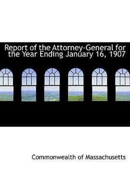 Report of the Attorney-General for the Year Ending January 16 1907