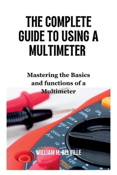 Paperback The Complete Guide To Using A Multimeter: Mastering the Basics and functions of a Multimeter Book