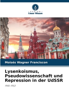 Lysenkoismus, Pseudowissenschaft und Repression in der UdSSR: 1945-1953 (German Edition)