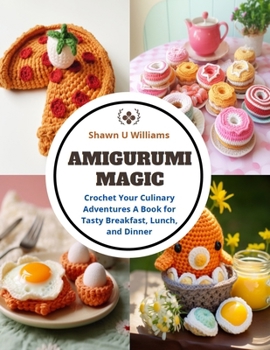 Paperback Amigurumi Magic: Crochet Your Culinary Adventures A Book for Tasty Breakfast, Lunch, and Dinner Book