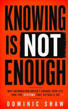 Paperback Knowing Is Not Enough: Why Information Doesn't Change Your Life and the Systems That Actually Do Book