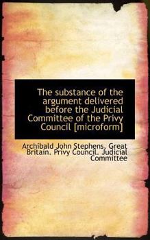 Paperback The Substance of the Argument Delivered Before the Judicial Committee of the Privy Council [Microfor Book