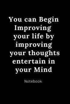 You can Begin Improving your life by improving your thoughts entertain in your mind : Notebook motivational: Positive cute gift 120 Rulled college pages Size 6 ×9 inch