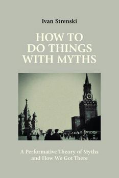 Paperback How to Do Things with Myths: A Performative Theory of Myths and How We Got There Book