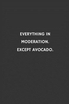 Paperback Everything in moderation. Except avocado.: Funny Small Lined Notebook / Journal (6" X 9") Book